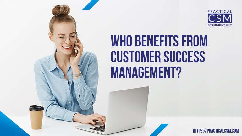 Practical CSM Who Benefits From Customer Success Management