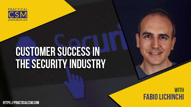 Practical CSM Customer Success in The Security Industry with Fabio Lichinchi