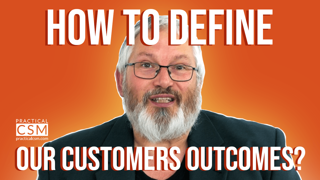 Practical CSM How to Define our Customers Outcomes