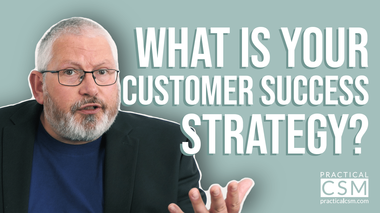 Practical CSM What is your Customer Success Strategy