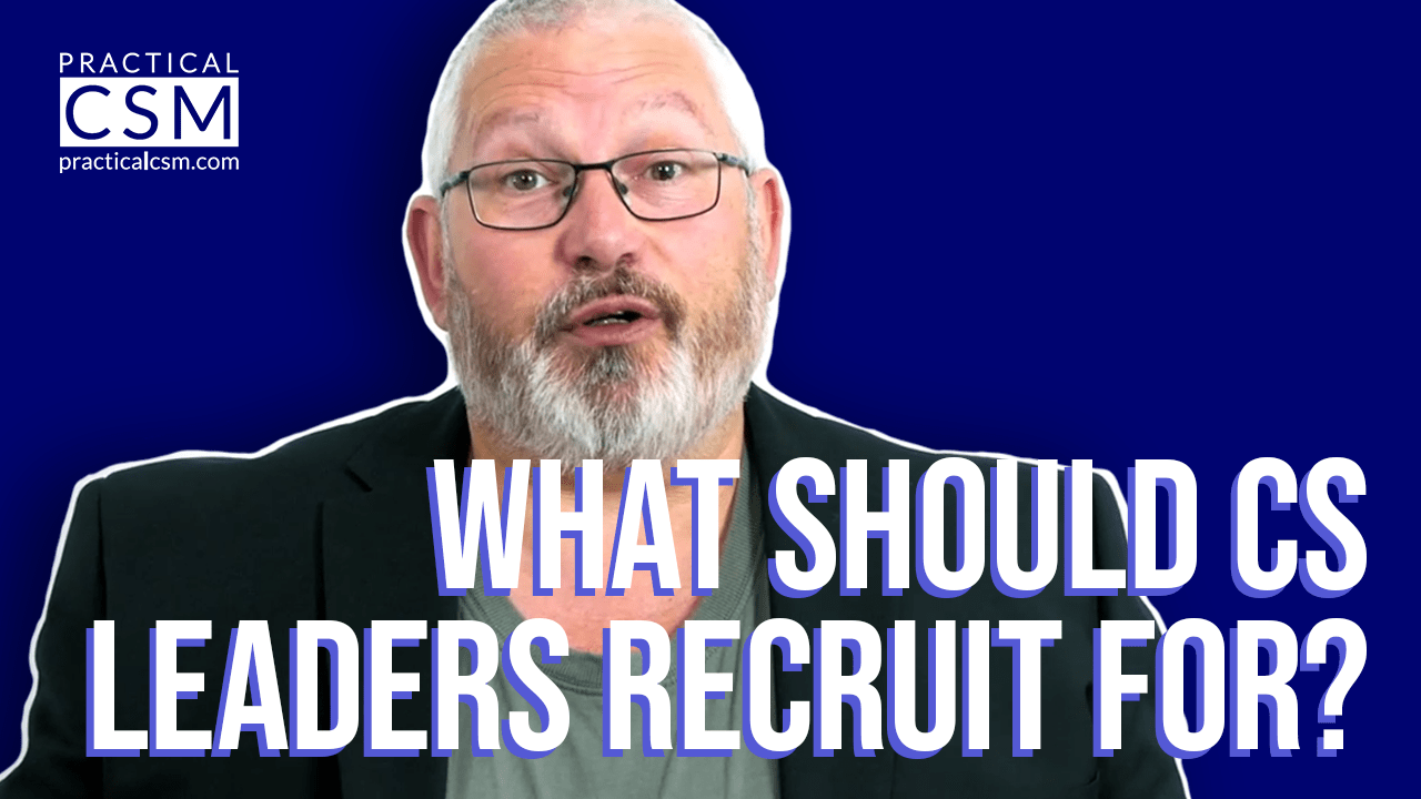 Practical CSM What should CS Leaders Recruit for