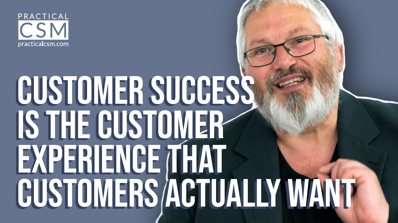 Practical CSM Customer Success is the Customer Experience that Customer Actually Want