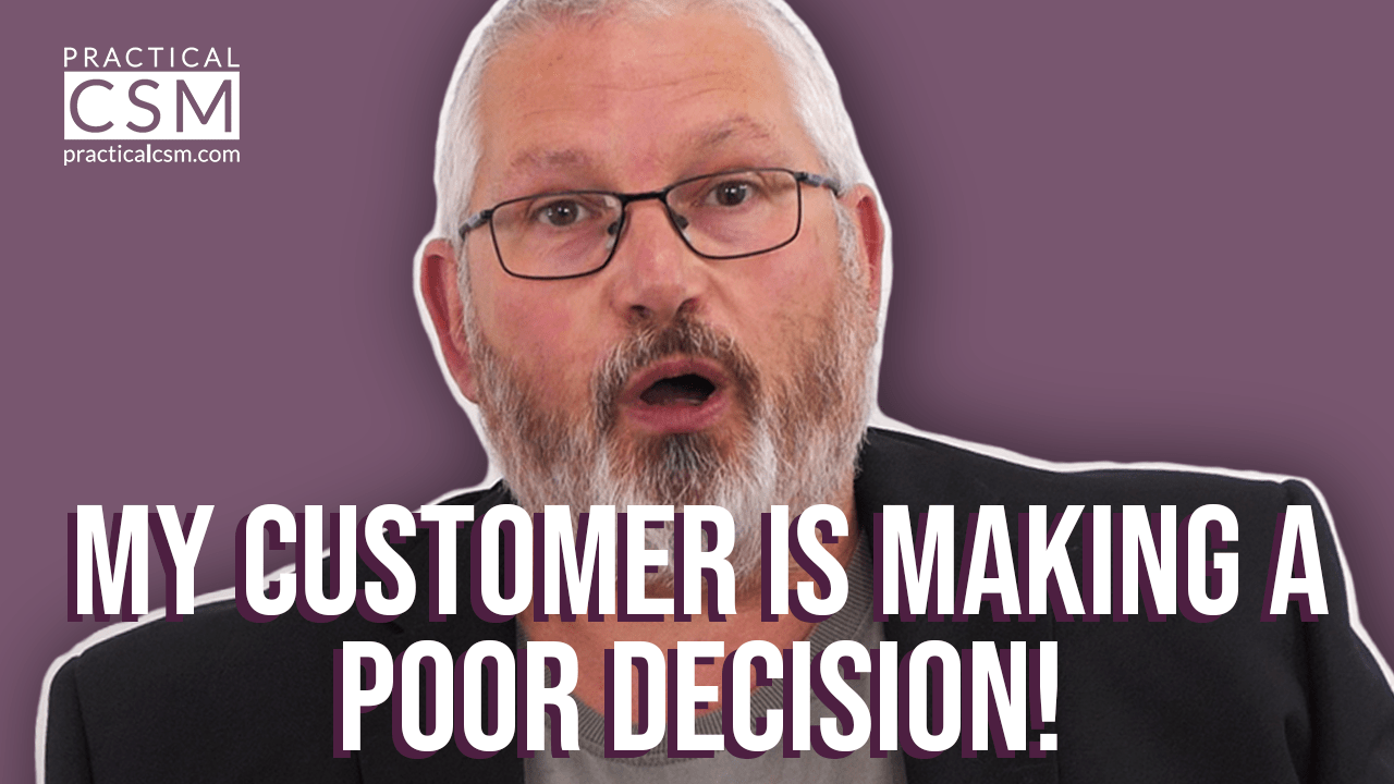 Practical CSM My Customer is Making a Poor Decision