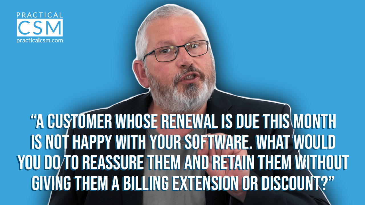 Practical CSM A Customer whose renewal is due this month is not happy with your software – Rants & Musings with Rick Adams