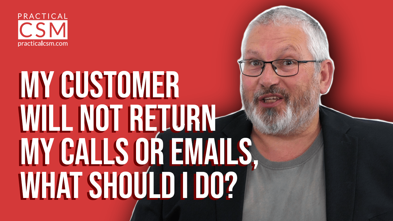 Practical CSM My Customer will not return my call or emails, what should I do? – Rants & Musings with Rick Adams