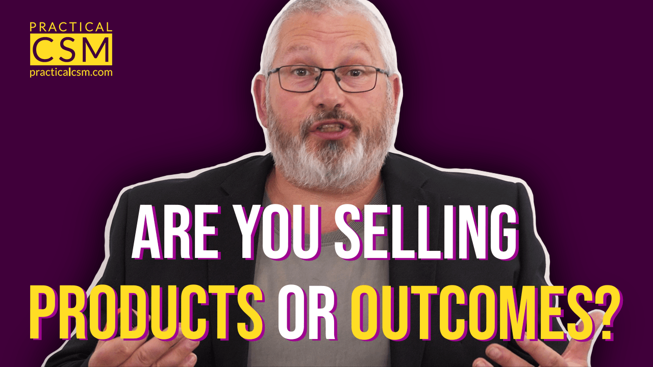 Practical CSM Are You Selling Products or Outcomes? – Rants&Musings with Rick Adams