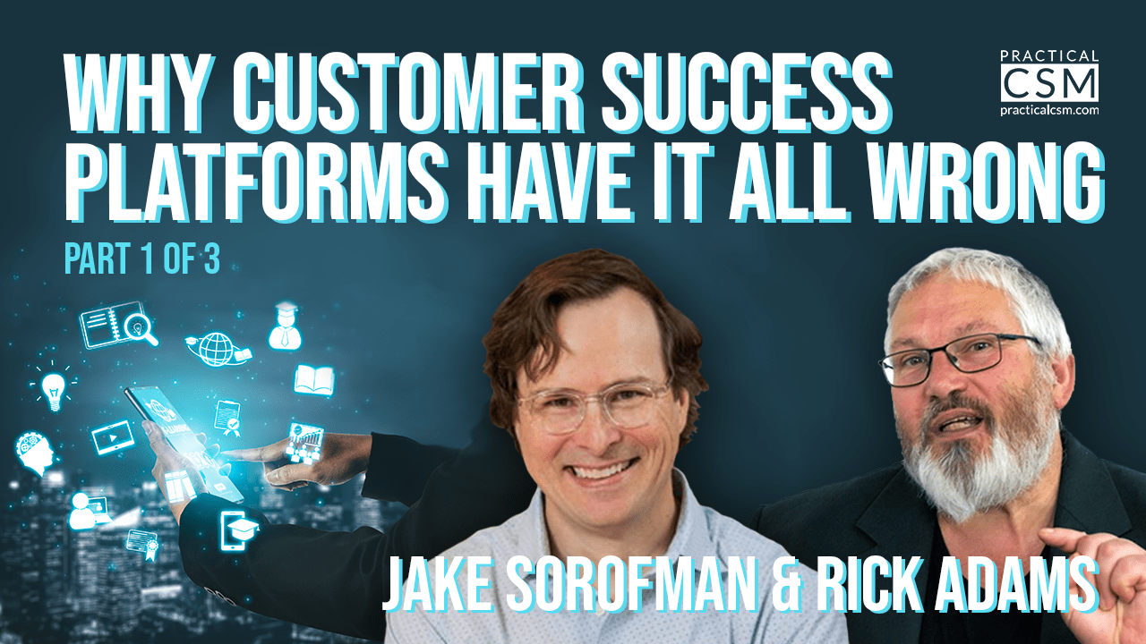 Practical CSM Why Customer Success Platforms Have It All Wrong – Jake Sorofman – Part 1
