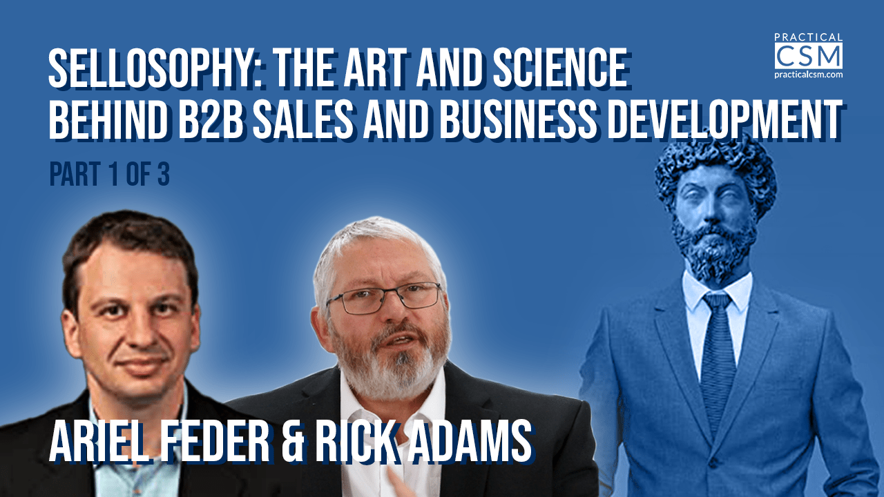 Practical CSM “Sellosophy: The Art and Science Behind B2B Sales and Business Development” – Ariel Feder – Part 1